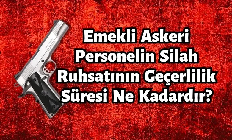 Emekli Askeri Personelin Silah Ruhsatının Geçerlilik Süresi Ne Kadardır? 67 Emekli Askeri Personelin Silah Ruhsatının Geçerlilik Süresi Ne Kadardır